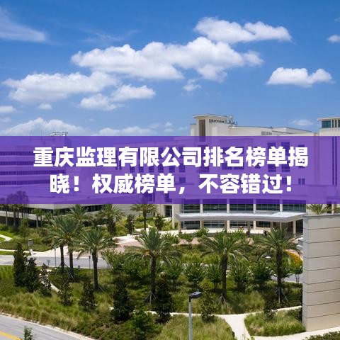 重庆监理有限公司排名榜单揭晓!权威榜单,不容错过!