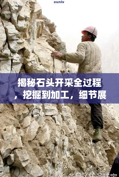 揭秘石头开采全过程,挖掘到加工,细节展现开采奥秘!