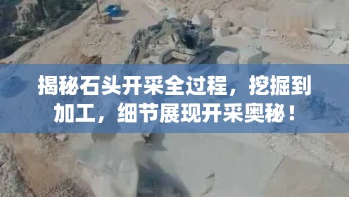 揭秘石头开采全过程,挖掘到加工,细节展现开采奥秘!