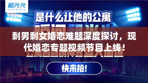剩男剩女婚恋难题深度探讨,现代婚恋专题视频节目上线!