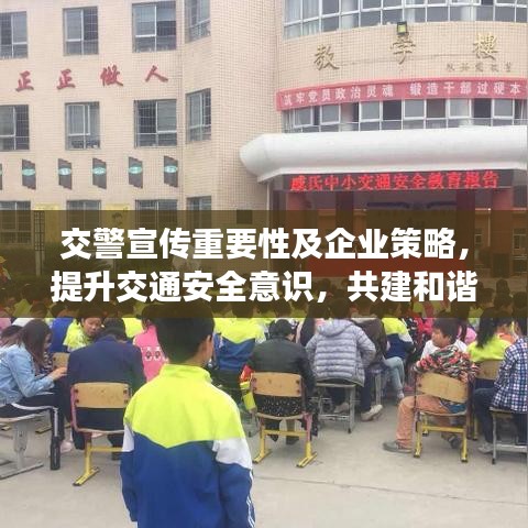交警宣传重要性及企业策略,提升交通安全意识,共建和谐出行环境