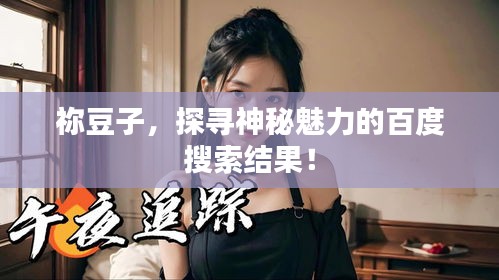 祢豆子,探寻神秘魅力的百度搜索结果!