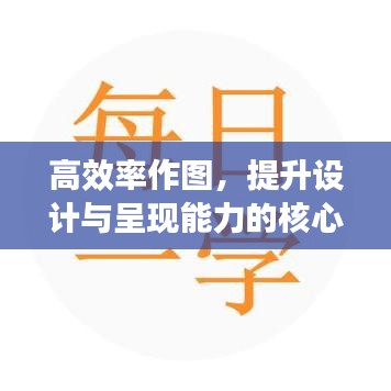 高效率作图,提升设计与呈现能力的核心秘诀