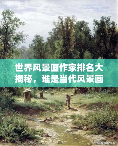 世界风景画作家排名大揭秘,谁是当代风景画界的翘楚?