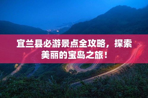 宜兰县必游景点全攻略,探索美丽的宝岛之旅!