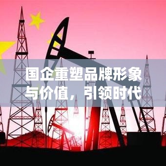 国企重塑品牌形象与价值,引领时代风潮的宣传战略