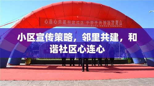 小区宣传策略,邻里共建,和谐社区心连心