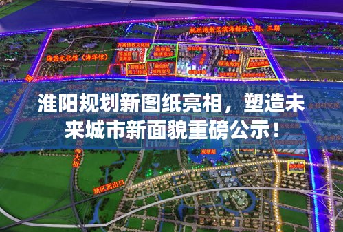 淮阳规划新图纸亮相,塑造未来城市新面貌重磅公示!