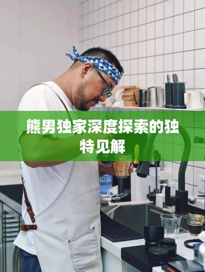 熊男独家深度探索的独特见解
