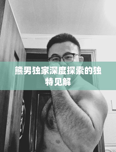熊男独家深度探索的独特见解