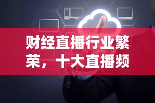 财经直播行业繁荣,十大直播频道排名及影响力解析!
