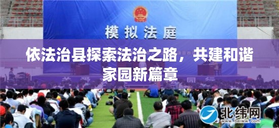 依法治县探索法治之路,共建和谐家园新篇章