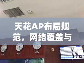 天花AP布局规范,网络覆盖与美观并重,打造完美无线网络环境