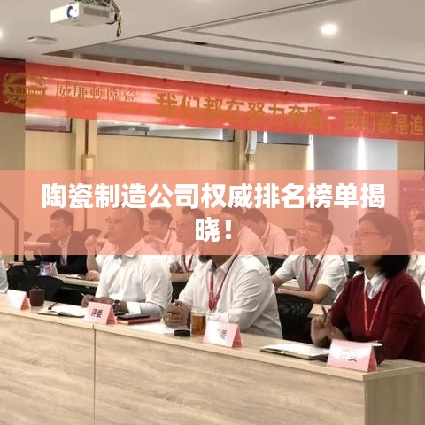 陶瓷制造公司权威排名榜单揭晓!