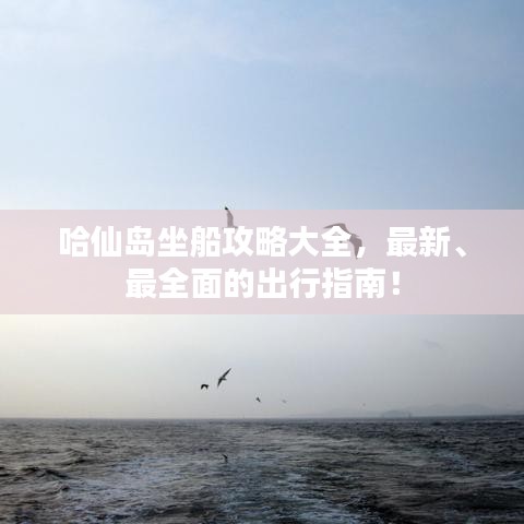 哈仙岛坐船攻略大全,最新、最全面的出行指南!