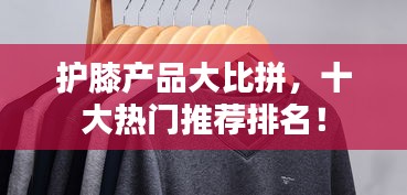 护膝产品大比拼,十大热门推荐排名!