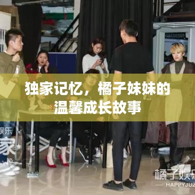 独家记忆,橘子妹妹的温馨成长故事