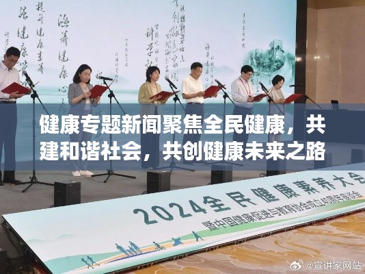 健康专题新闻聚焦全民健康,共建和谐社会,共创健康未来之路