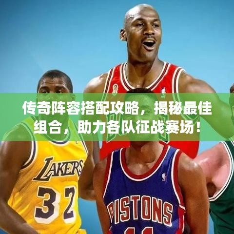 传奇阵容搭配攻略,揭秘最佳组合,助力各队征战赛场!