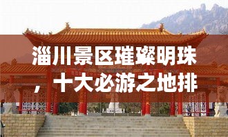 淄川景区璀璨明珠,十大必游之地排名揭晓