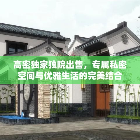 高密独家独院出售,专属私密空间与优雅生活的完美结合
