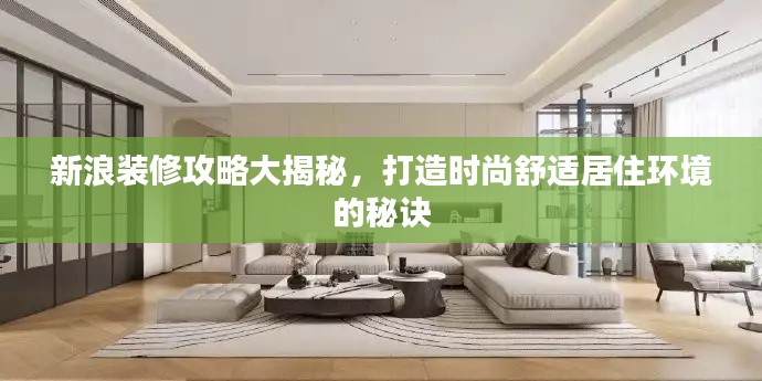 新浪装修攻略大揭秘,打造时尚舒适居住环境的秘诀