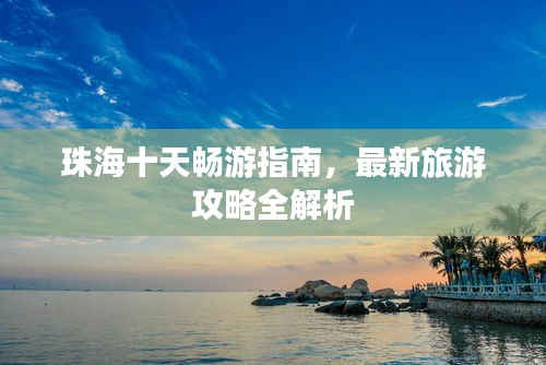 珠海十天畅游指南,最新旅游攻略全解析