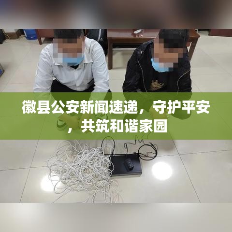 徽县公安新闻速递,守护平安,共筑和谐家园