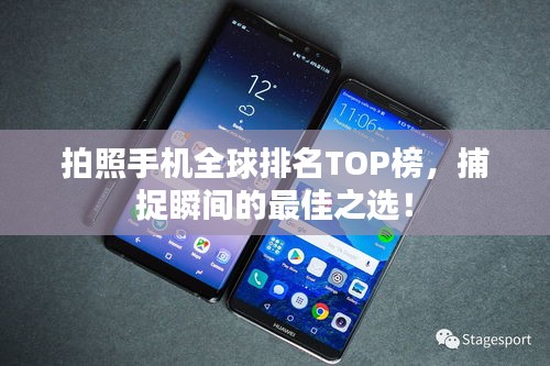 拍照手机全球排名TOP榜,捕捉瞬间的最佳之选!