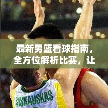 最新男篮看球指南,全方位解析比赛,让你观赛体验更佳!