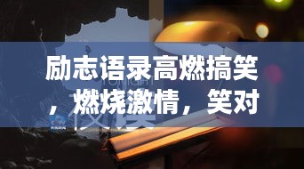 励志语录高燃搞笑,燃烧激情,笑对人生挑战!