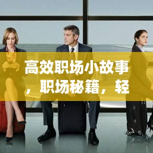 高效职场小故事,职场秘籍,轻松提升效率!