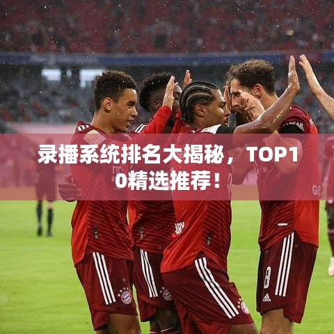 录播系统排名大揭秘,TOP10精选推荐!