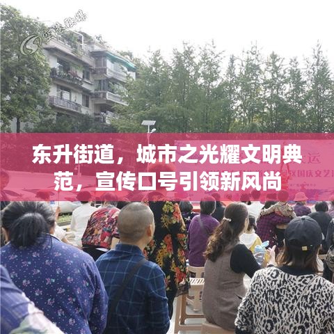 东升街道,城市之光耀文明典范,宣传口号引领新风尚