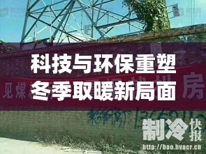 科技与环保重塑冬季取暖新局面,暖气行业迎来变革头条新闻