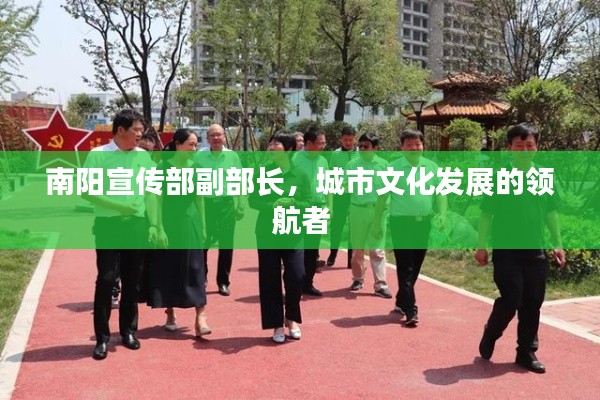 南阳宣传部副部长,城市文化发展的领航者