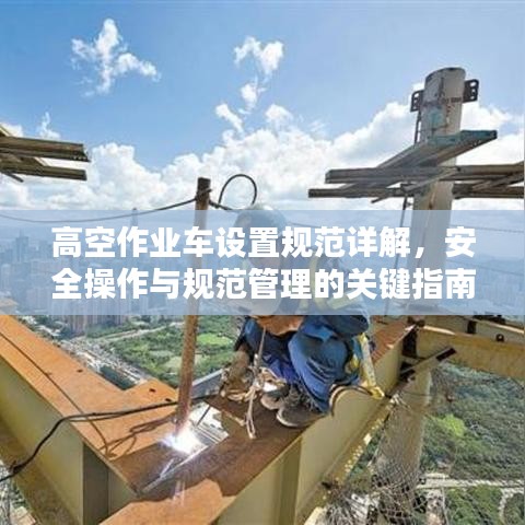 高空作业车设置规范详解,安全操作与规范管理的关键指南