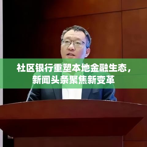 社区银行重塑本地金融生态,新闻头条聚焦新变革