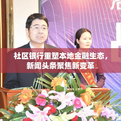 社区银行重塑本地金融生态,新闻头条聚焦新变革