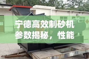 宁德高效制砂机参数揭秘,性能卓越,应用优势深度解析