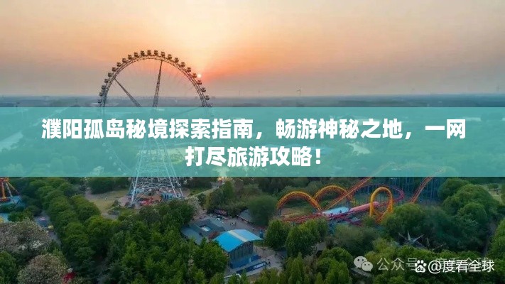 濮阳孤岛秘境探索指南,畅游神秘之地,一网打尽旅游攻略!