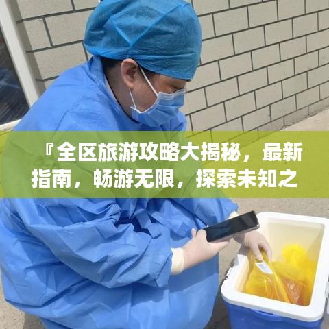 『全区旅游攻略大揭秘,最新指南,畅游无限,探索未知之美』