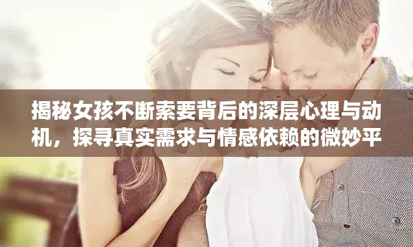 揭秘女孩不断索要背后的深层心理与动机,探寻真实需求与情感依赖的微妙平衡
