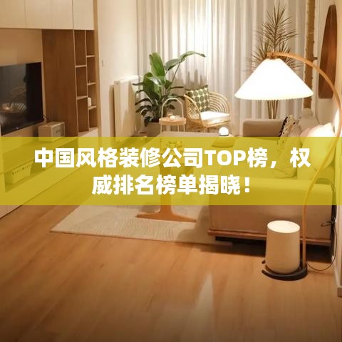 中国风格装修公司TOP榜,权威排名榜单揭晓!