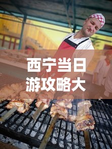 西宁当日游攻略大揭秘,必玩景点、美食一网打尽!