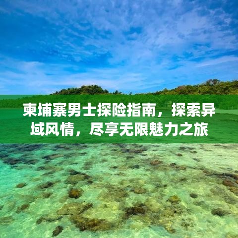 柬埔寨男士探险指南,探索异域风情,尽享无限魅力之旅