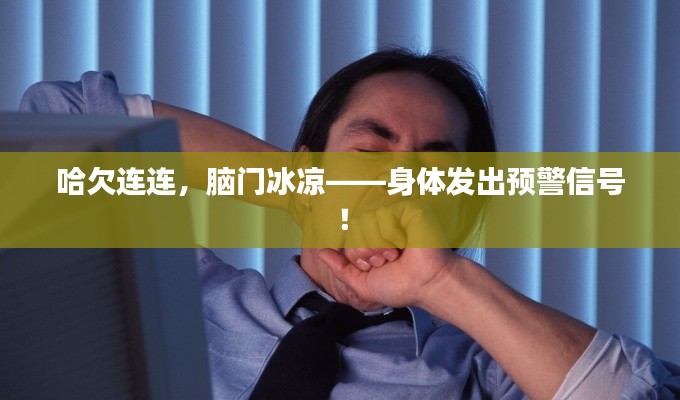 哈欠连连,脑门冰凉——身体发出预警信号!