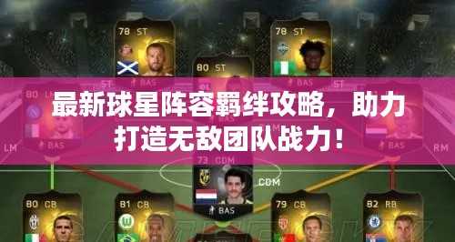 最新球星阵容羁绊攻略,助力打造无敌团队战力!