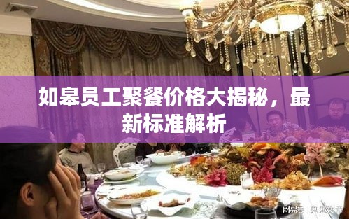 如皋员工聚餐价格大揭秘,最新标准解析