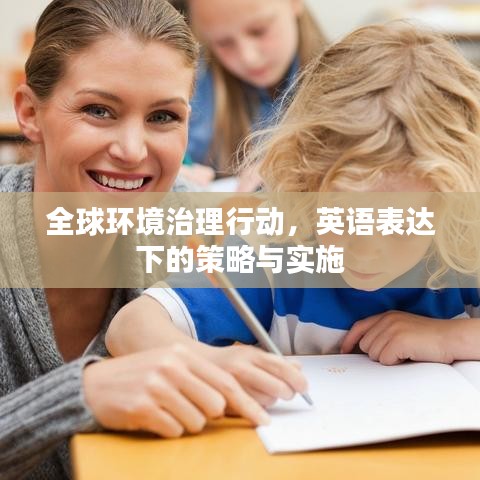 全球环境治理行动,英语表达下的策略与实施